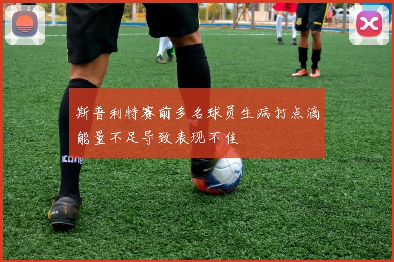 斯普利特赛前多名球员生病打点滴能量不足导致表现不佳